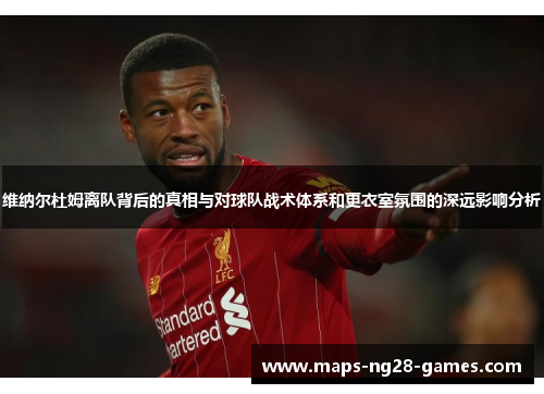 维纳尔杜姆离队背后的真相与对球队战术体系和更衣室氛围的深远影响分析