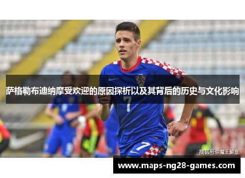 萨格勒布迪纳摩受欢迎的原因探析以及其背后的历史与文化影响