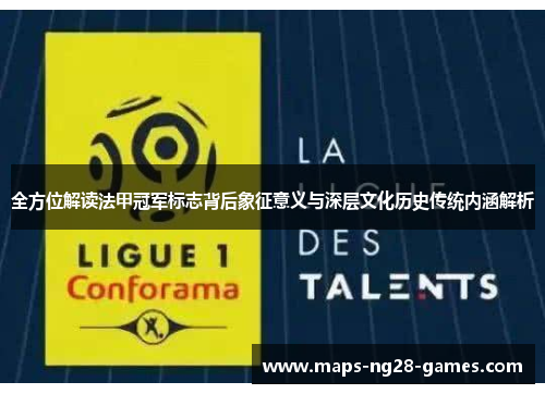 全方位解读法甲冠军标志背后象征意义与深层文化历史传统内涵解析