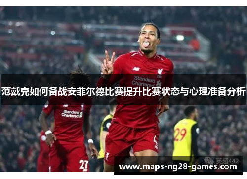 范戴克如何备战安菲尔德比赛提升比赛状态与心理准备分析